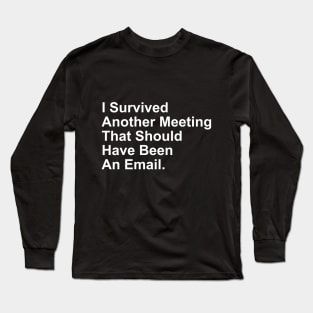 I Survived Another Meeting That Should Have Been An Email Long Sleeve T-Shirt